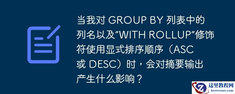 当我对 group by 列表中的列名以及“with rollup”修饰符使用显式排序顺序（asc 或 desc）时，会对摘要输出产生什么影响？