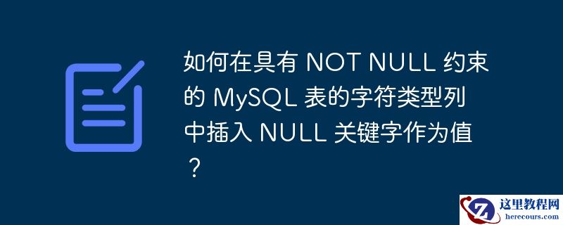 如何在具有 not null 约束的 mysql 表的字符类型列中插入 null 关键字作为值?