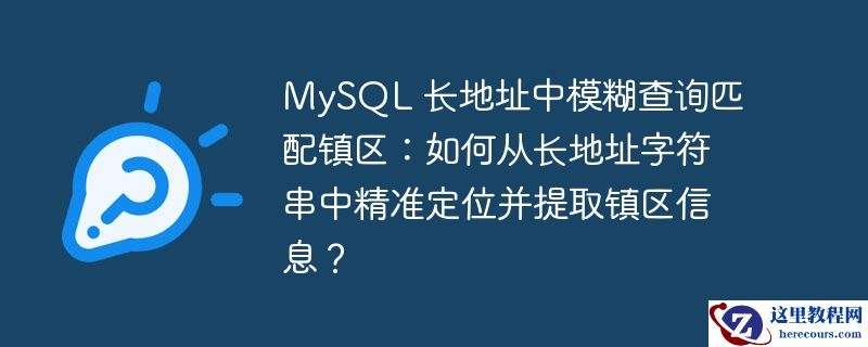 mysql 长地址中模糊查询匹配镇区：如何从长地址字符串中精准定位并提取镇区信息？