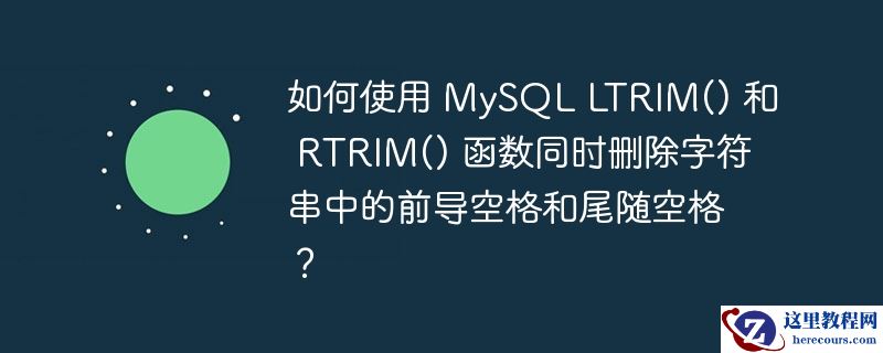 如何使用 mysql ltrim() 和 rtrim() 函数同时删除字符串中的前导空格和尾随空格?