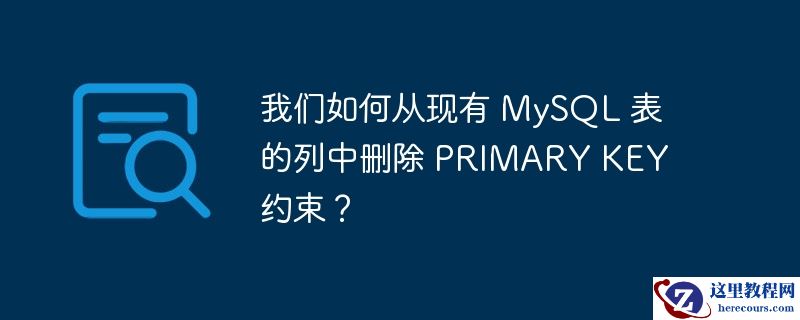 我们如何从现有 mysql 表的列中删除 primary key 约束？