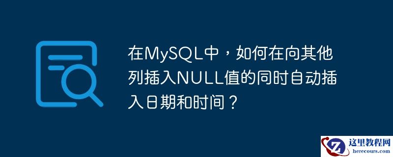 在mysql中,如何在向其他列插入null值的同时自动插入日期和时间?