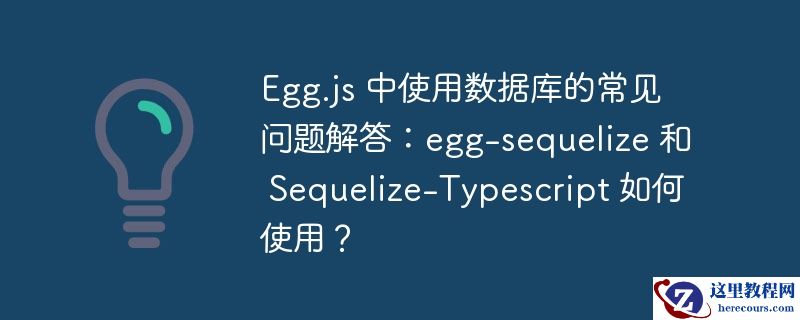 egg.js 中使用数据库的常见问题解答:egg-sequelize 和 sequelize-typescript 如何使用?