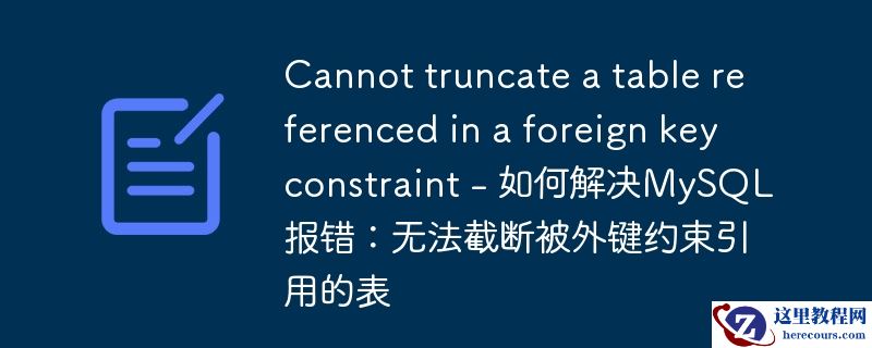 cannot truncate a table referenced in a foreign key constraint - 如何解决mysql报错：无法截断被外键约束引用的表