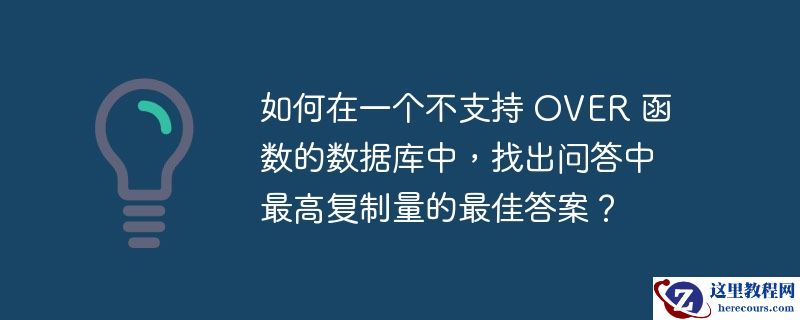 如何在一个不支持 over 函数的数据库中,找出问答中最高复制量的最佳答案?