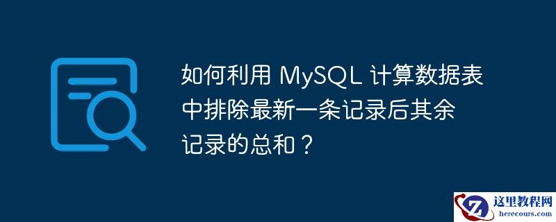 如何利用 mysql 计算数据表中排除最新一条记录后其余记录的总和?