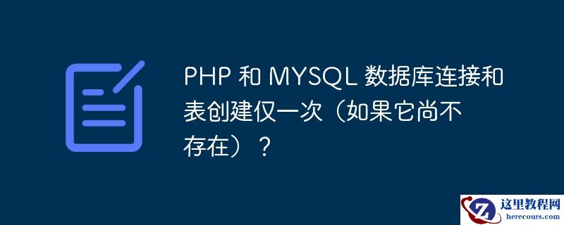 php 和 mysql 数据库连接和表创建仅一次(如果它尚不存在)?