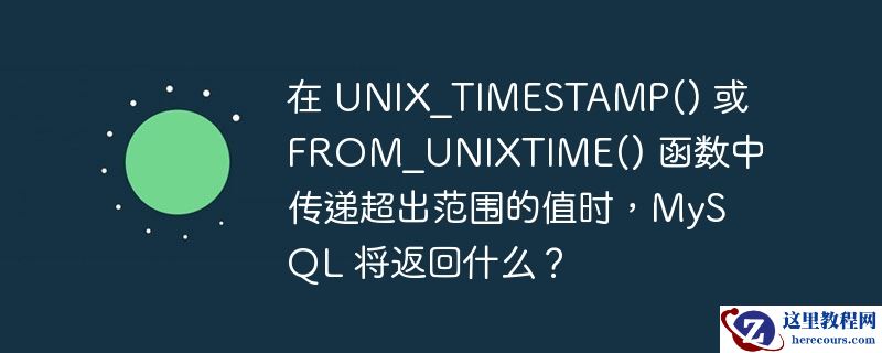 在 unix_timestamp() 或 from_unixtime() 函数中传递超出范围的值时,mysql 将返回什么?