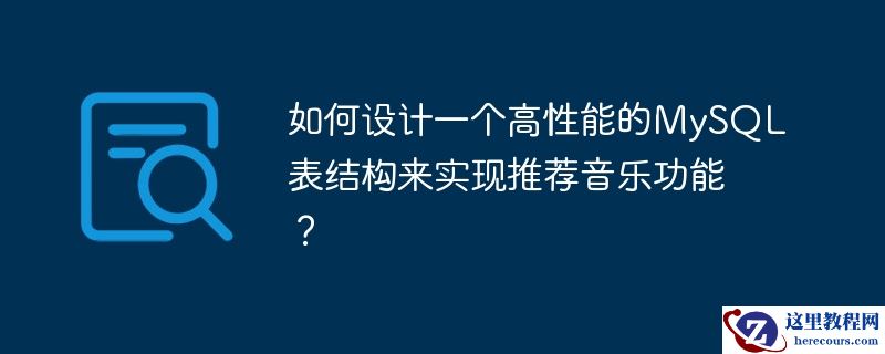 如何设计一个高性能的mysql表结构来实现推荐音乐功能?