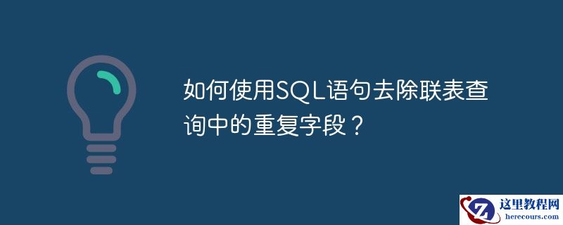 如何使用sql语句去除联表查询中的重复字段？