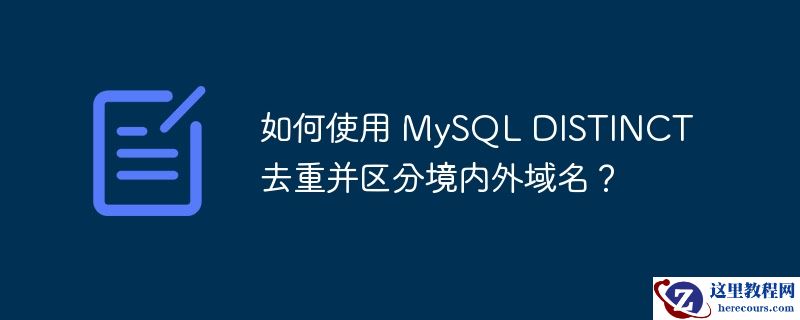 如何使用 mysql distinct 去重并区分境内外域名?
