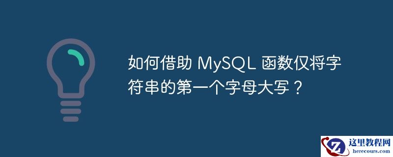 如何借助 mysql 函数仅将字符串的第一个字母大写?
