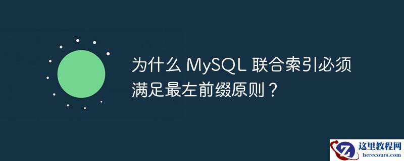 为什么 mysql 联合索引必须满足最左前缀原则？