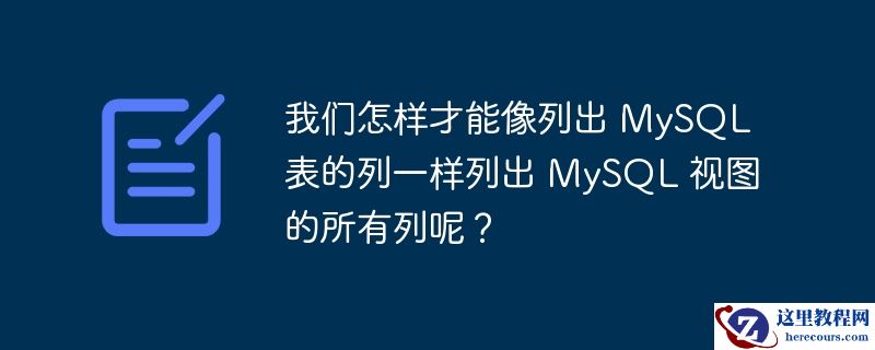 我们怎样才能像列出 mysql 表的列一样列出 mysql 视图的所有列呢？