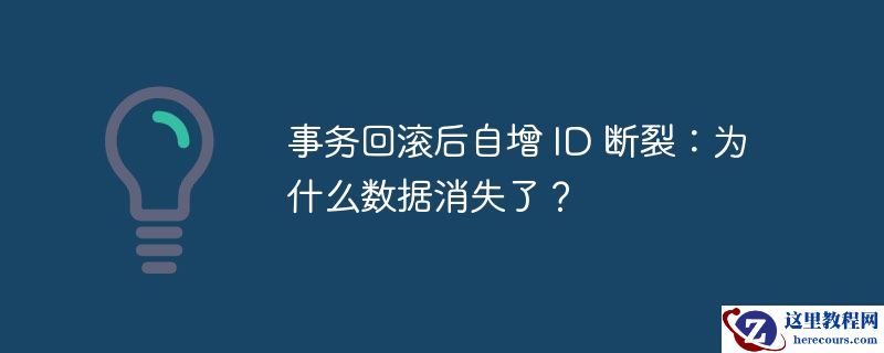 事务回滚后自增 id 断裂:为什么数据消失了?
