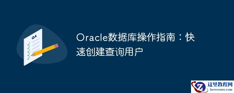 oracle数据库操作指南:快速创建查询用户