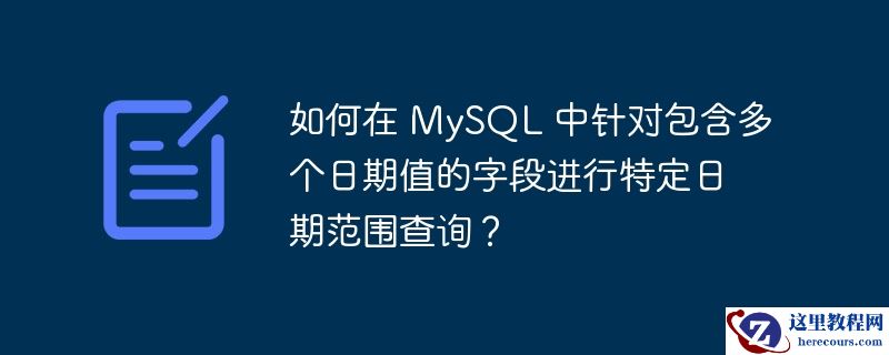 如何在 mysql 中针对包含多个日期值的字段进行特定日期范围查询？