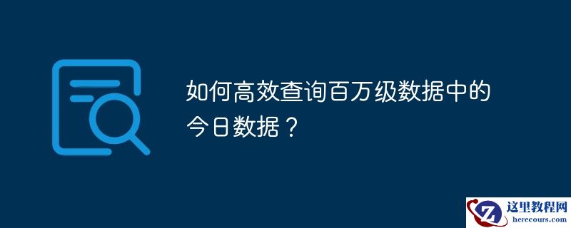 如何高效查询百万级数据中的今日数据?