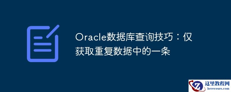 oracle数据库查询技巧:仅获取重复数据中的一条
