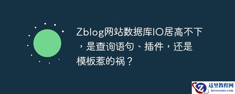 zblog网站数据库io居高不下,是查询语句、插件,还是模板惹的祸?