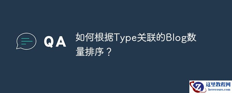 如何根据type关联的blog数量排序？