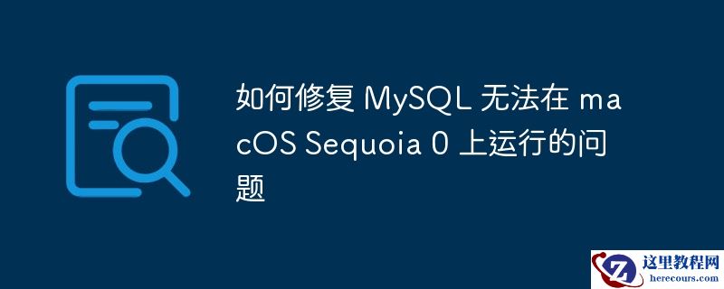 如何修复 mysql 无法在 macos sequoia 0 上运行的问题