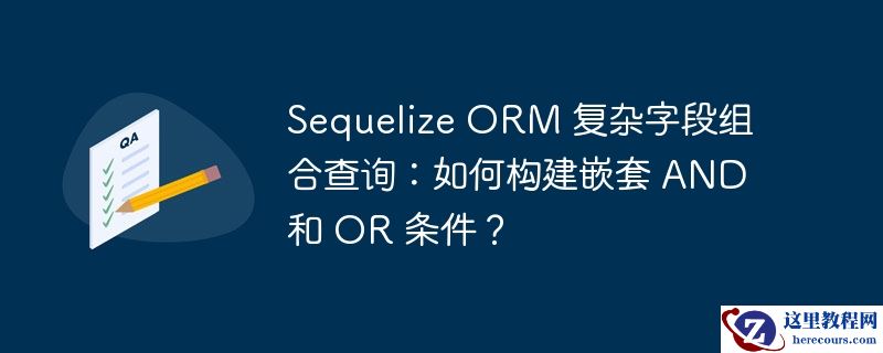 sequelize orm 复杂字段组合查询:如何构建嵌套 and 和 or 条件?