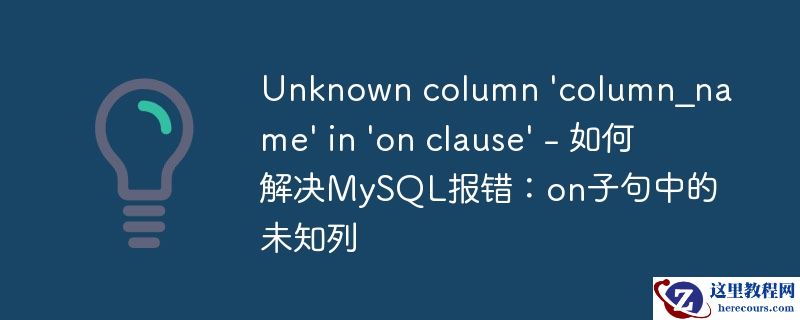 unknown column \'column_name\' in \'on clause\' - 如何解决mysql报错:on子句中的未知列