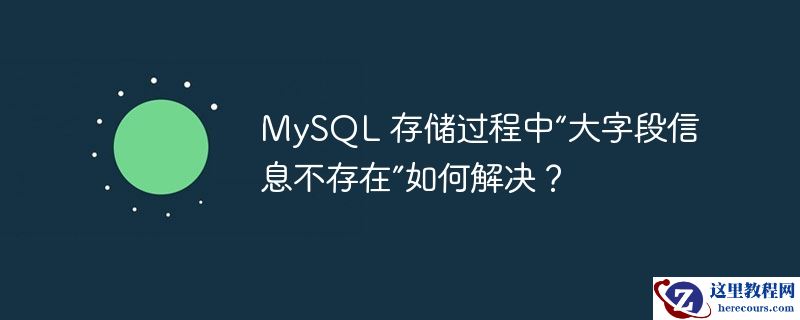 mysql 存储过程中“大字段信息不存在”如何解决？