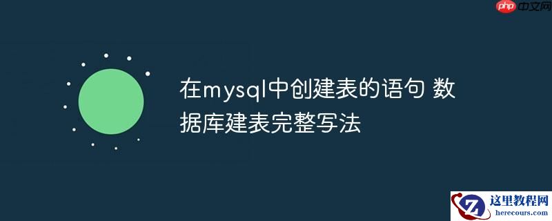 在mysql中创建表的语句 数据库建表完整写法
