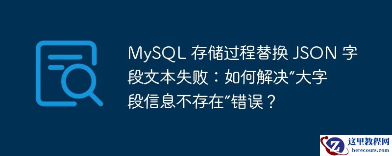 mysql 存储过程替换 json 字段文本失败：如何解决“大字段信息不存在”错误？