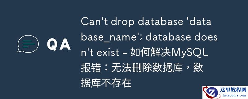 can\'t drop database \'database_name\'; database doesn\'t exist - 如何解决mysql报错：无法删除数据库，数据库不存在
