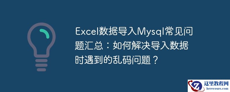 excel数据导入mysql常见问题汇总：如何解决导入数据时遇到的乱码问题？