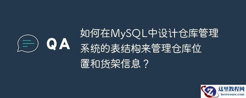 如何在mysql中设计仓库管理系统的表结构来管理仓库位置和货架信息？