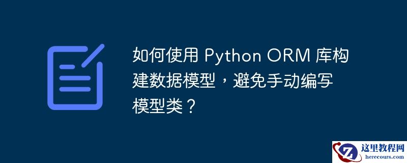 如何使用 python orm 库构建数据模型,避免手动编写模型类?