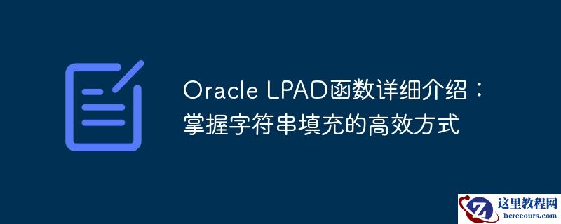 oracle lpad函数详细介绍：掌握字符串填充的高效方式