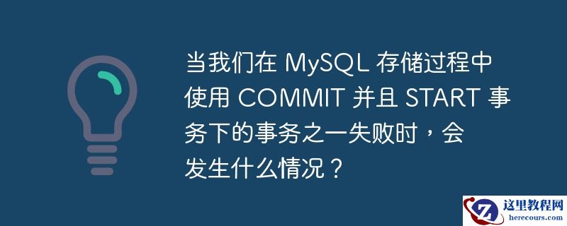 当我们在 mysql 存储过程中使用 commit 并且 start 事务下的事务之一失败时,会发生什么情况?