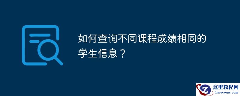 如何查询不同课程成绩相同的学生信息?