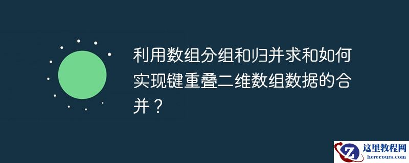 利用数组分组和归并求和如何实现键重叠二维数组数据的合并?