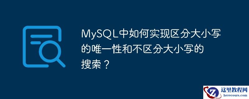 mysql中如何实现区分大小写的唯一性和不区分大小写的搜索？