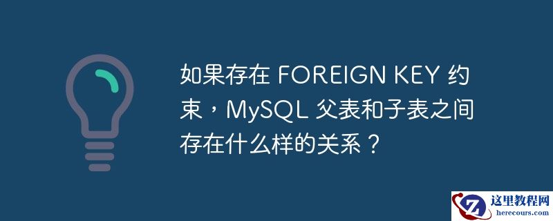 如果存在 foreign key 约束，mysql 父表和子表之间存在什么样的关系？