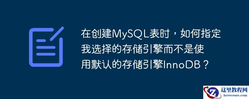 在创建mysql表时,如何指定我选择的存储引擎而不是使用默认的存储引擎innodb?