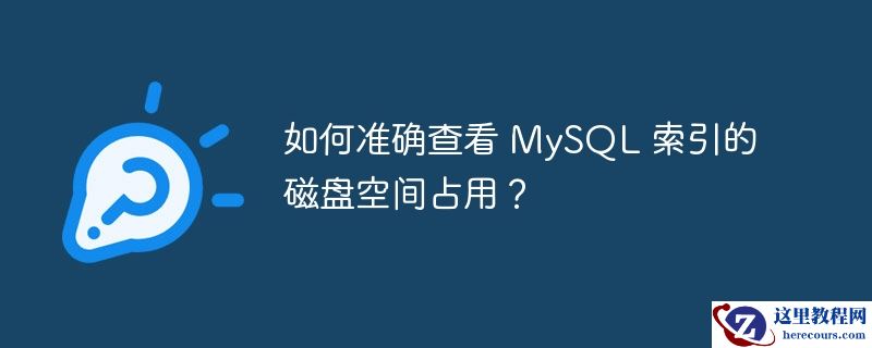 如何准确查看 mysql 索引的磁盘空间占用?