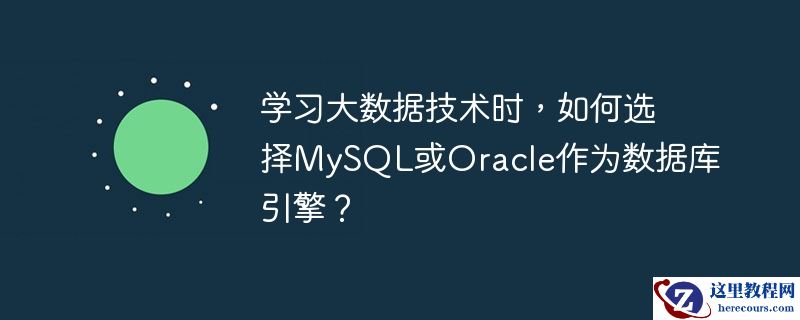 学习大数据技术时,如何选择mysql或oracle作为数据库引擎?