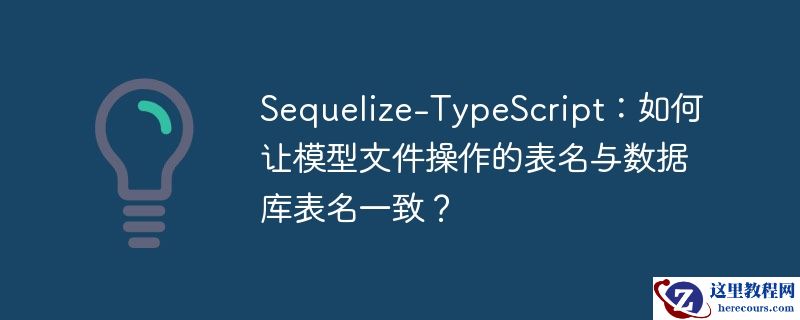 Sequelize-TypeScript:如何让模型文件操作的表名与数据库表名一致?