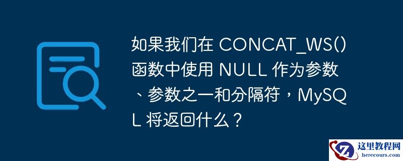 如果我们在 concat_ws() 函数中使用 null 作为参数、参数之一和分隔符，mysql 将返回什么？