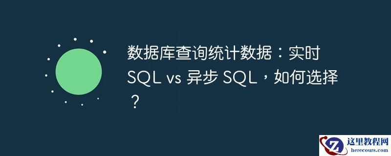 数据库查询统计数据：实时 sql vs 异步 sql，如何选择？
