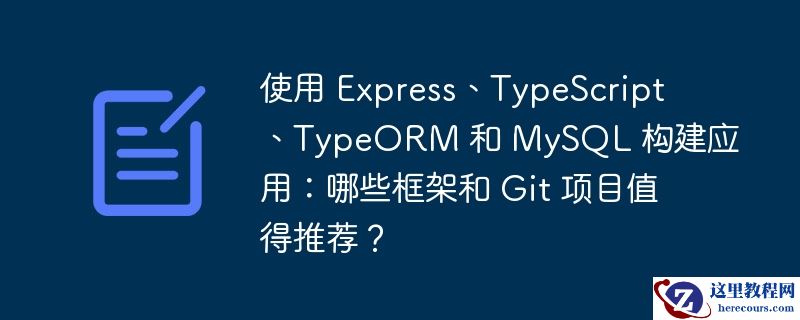 使用 express、typescript、typeorm 和 mysql 构建应用:哪些框架和 git 项目值得推荐?