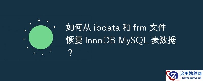 如何从 ibdata 和 frm 文件恢复 innodb mysql 表数据?