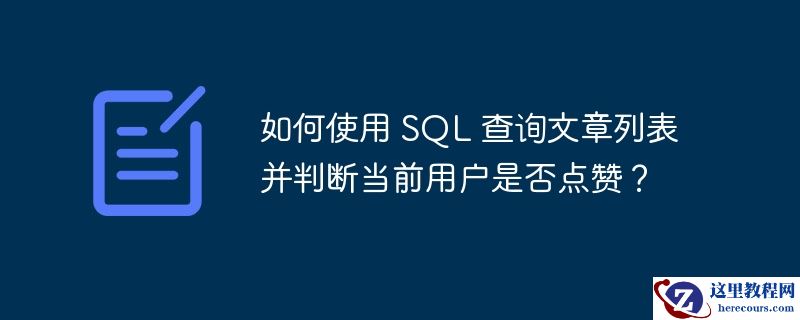 如何使用 sql 查询文章列表并判断当前用户是否点赞？